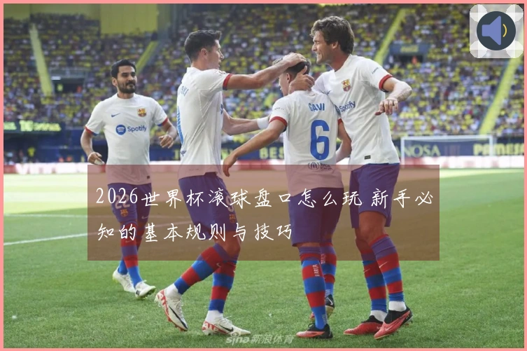 2026世界杯滚球盘口怎么玩 新手必知的基本规则与技巧