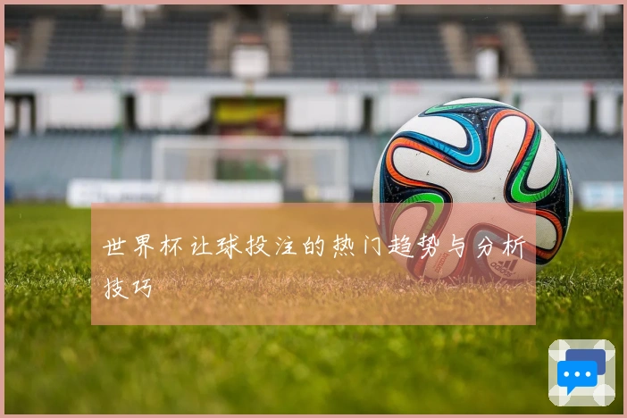 世界杯让球投注的热门趋势与分析技巧
