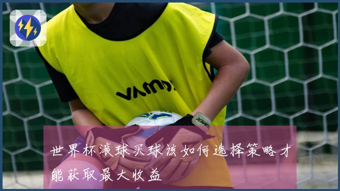 世界杯滚球买球该如何选择策略才能获取最大收益