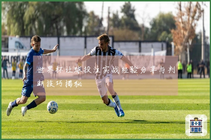 世界杯让球投注实战经验分享与判断技巧揭秘