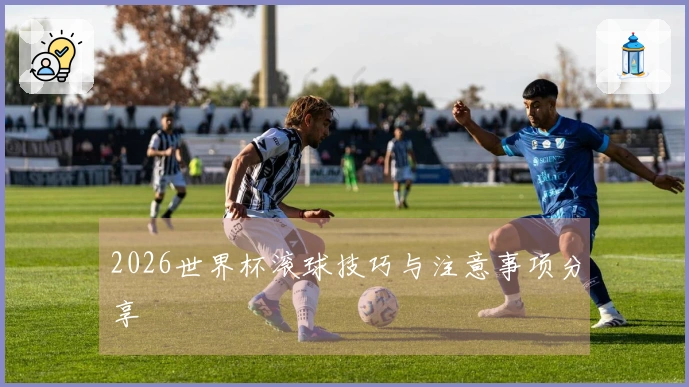 2026世界杯滚球技巧与注意事项分享