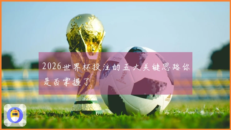 2026世界杯投注的五大关键思路你是否掌握了