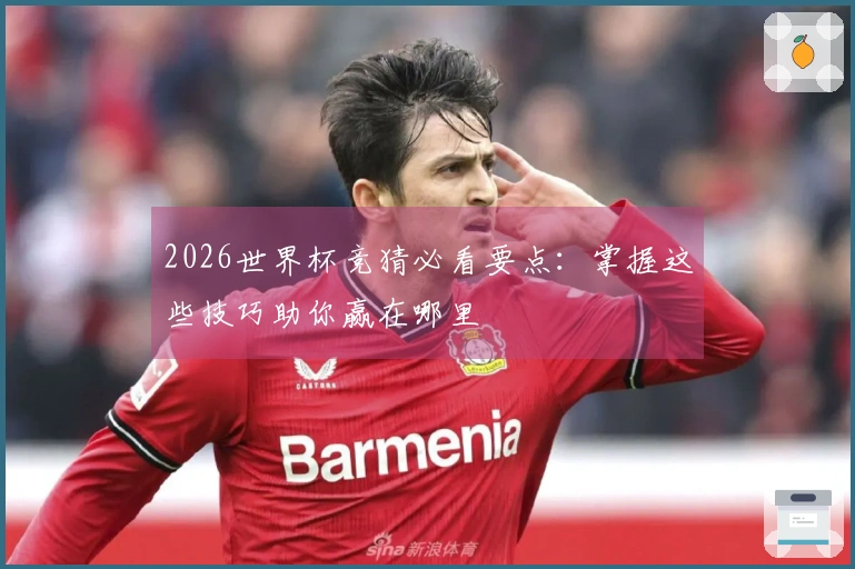 2026世界杯竞猜必看要点：掌握这些技巧助你赢在哪里