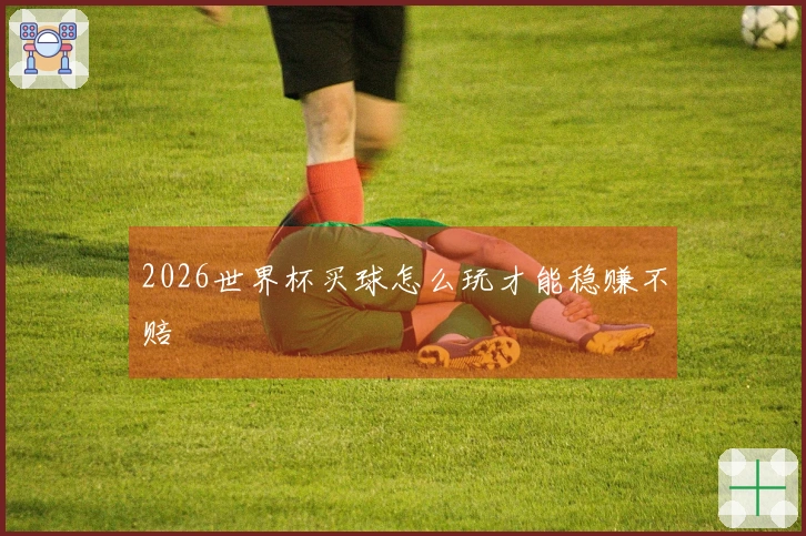 2026世界杯买球怎么玩才能稳赚不赔