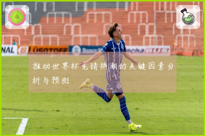 推动世界杯竞猜热潮的关键因素分析与预测