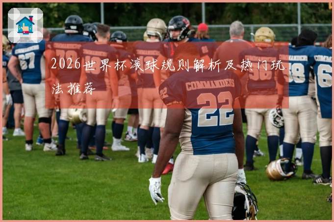 2026世界杯滚球规则解析及热门玩法推荐