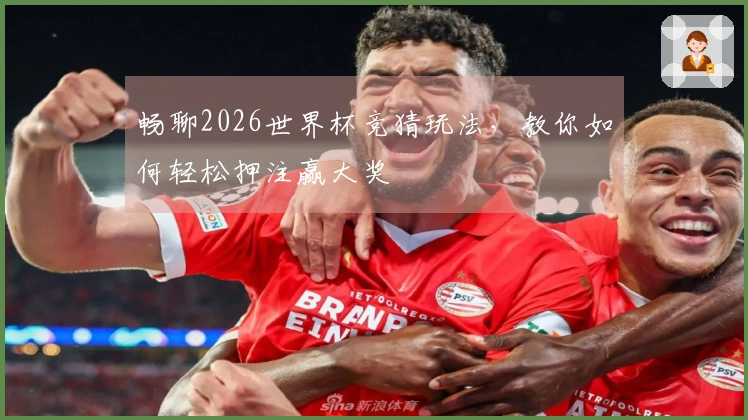 畅聊2026世界杯竞猜玩法，教你如何轻松押注赢大奖