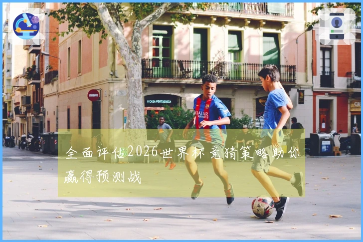 全面评估2026世界杯竞猜策略助你赢得预测战