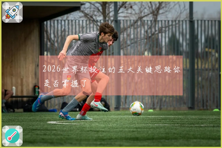 2026世界杯投注的五大关键思路你是否掌握了