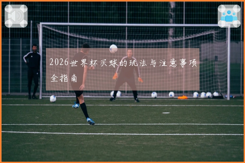 2026世界杯买球的玩法与注意事项全指南