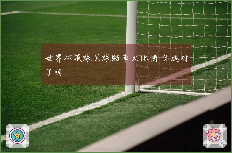 世界杯滚球买球赔率大比拼 你选对了吗
