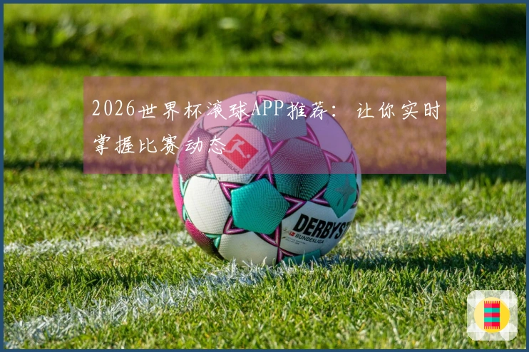 2026世界杯滚球APP推荐：让你实时掌握比赛动态