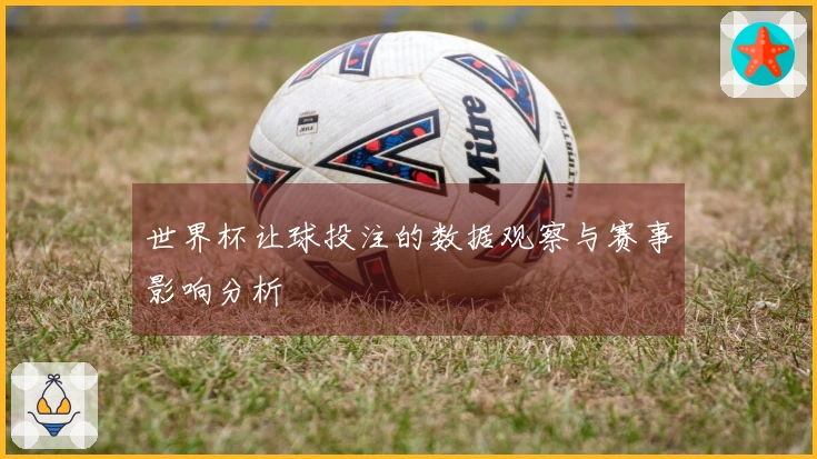 世界杯让球投注的数据观察与赛事影响分析