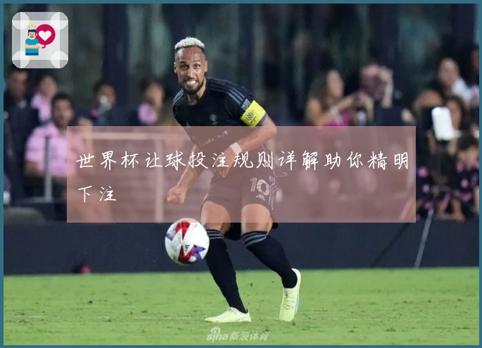 世界杯让球投注规则详解助你精明下注