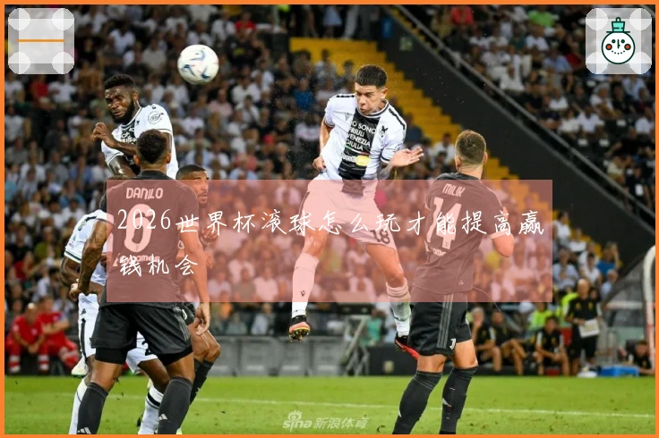 2026世界杯滚球怎么玩才能提高赢钱机会