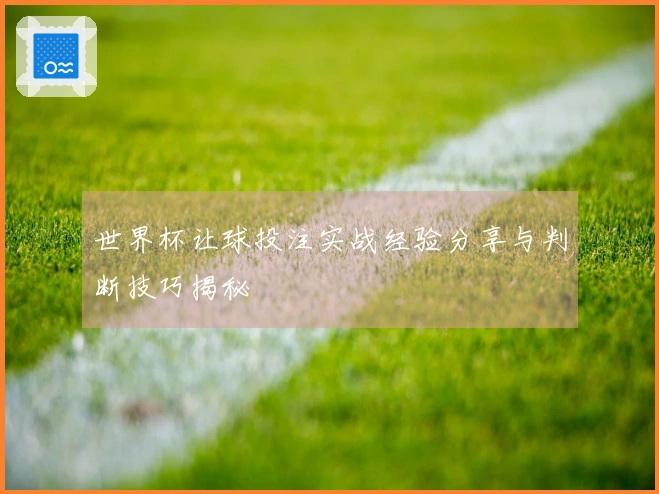 世界杯让球投注实战经验分享与判断技巧揭秘