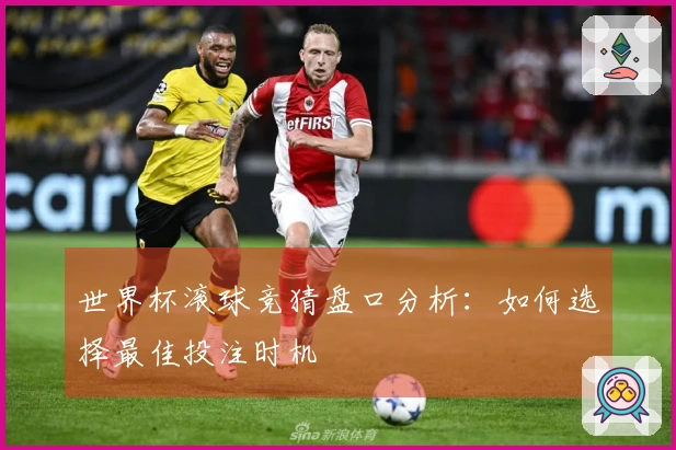 世界杯滚球竞猜盘口分析：如何选择最佳投注时机