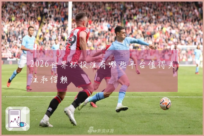 2026世界杯投注有哪些平台值得关注和信赖