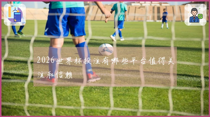 2026世界杯投注有哪些平台值得关注和信赖