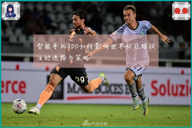 智能手机App如何影响世界杯让球投注的选择与策略