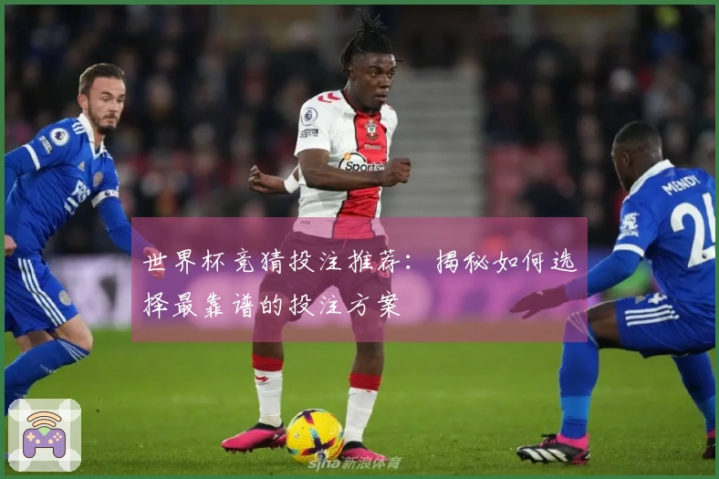世界杯竞猜投注推荐：揭秘如何选择最靠谱的投注方案