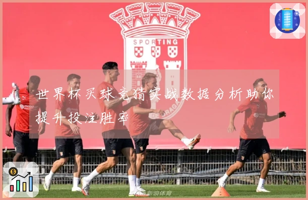 世界杯买球竞猜实战数据分析助你提升投注胜率