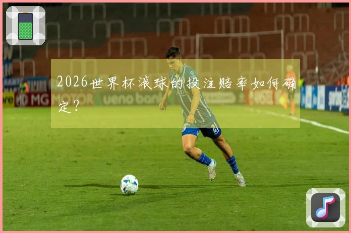 2026世界杯滚球的投注赔率如何确定?