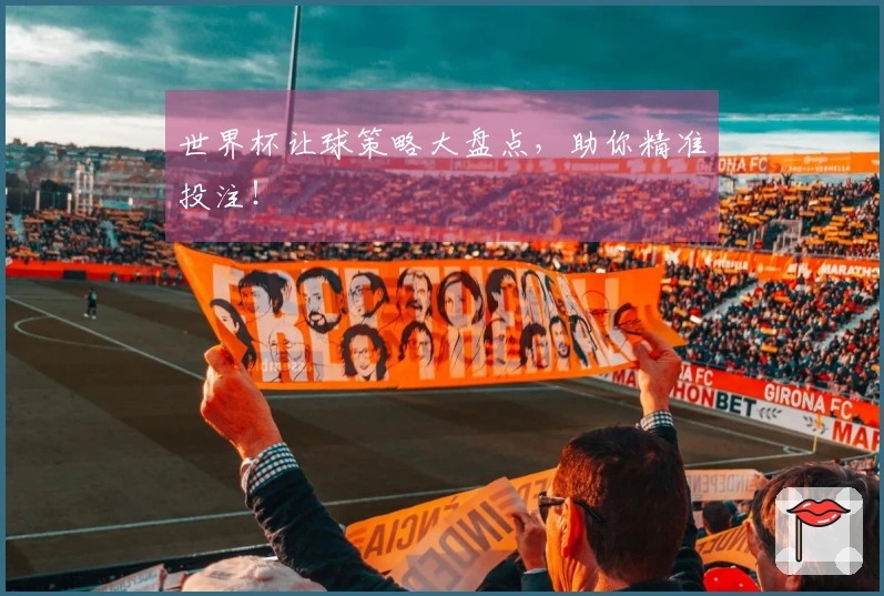 世界杯让球策略大盘点,助你精准投注!