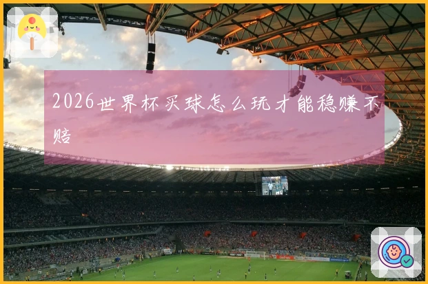 2026世界杯买球怎么玩才能稳赚不赔