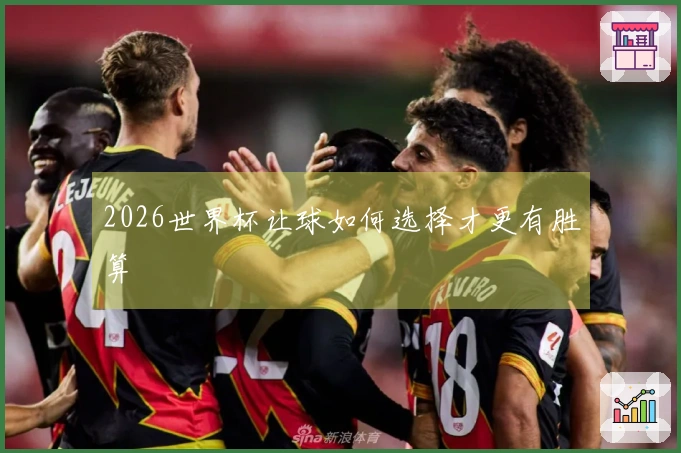2026世界杯让球如何选择才更有胜算