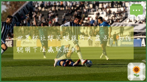 世界杯让球买球技巧大盘点，如何聪明下注赢取胜利