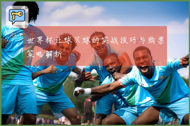 世界杯让球买球的实战技巧与购票策略解析